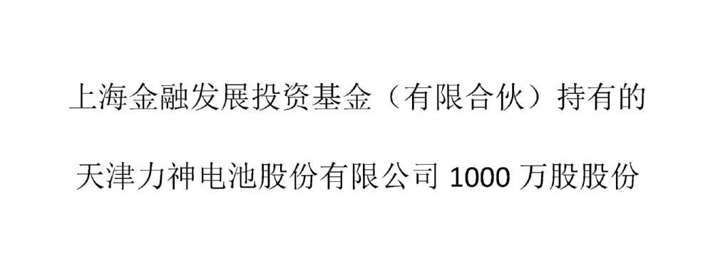 上海金融发展投资基金（有限合伙）持有的天津力神电池股份有限公司1000万股股份。